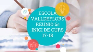 ESCOLA
VALLDEFLORS
REUNIÓ 6è
INICI DE CURS
17-18
 