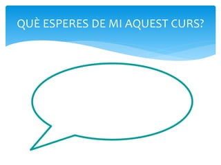 QUÈ ESPERES DE MI AQUEST CURS?
 