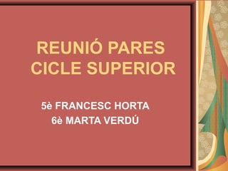 REUNIÓ PARES
CICLE SUPERIOR
5è FRANCESC HORTA
6è MARTA VERDÚ
 
