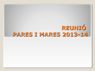 REUNIÓ
PARES I MARES 2013-14

 