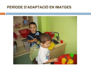 PERÍODE D’ADAPTACIÓ EN IMATGES 