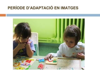 PERÍODE D’ADAPTACIÓ EN IMATGES 