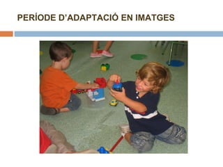 PERÍODE D’ADAPTACIÓ EN IMATGES 