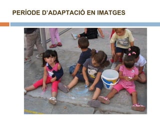 PERÍODE D’ADAPTACIÓ EN IMATGES 