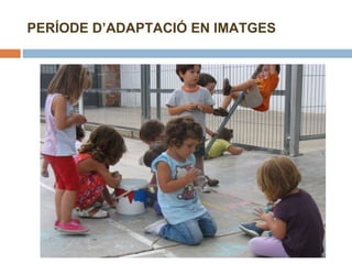 PERÍODE D’ADAPTACIÓ EN IMATGES 