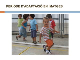 PERÍODE D’ADAPTACIÓ EN IMATGES 