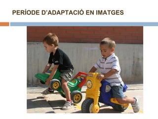 PERÍODE D’ADAPTACIÓ EN IMATGES 