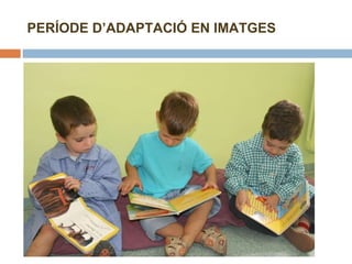 PERÍODE D’ADAPTACIÓ EN IMATGES 