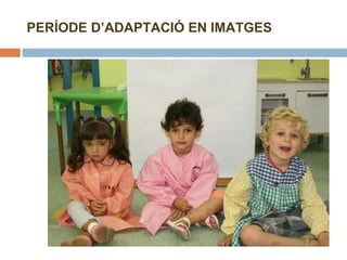 PERÍODE D’ADAPTACIÓ EN IMATGES 