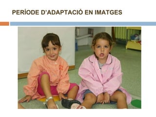 PERÍODE D’ADAPTACIÓ EN IMATGES 