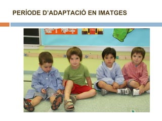 PERÍODE D’ADAPTACIÓ EN IMATGES 