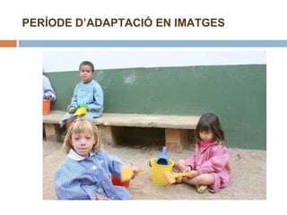 PERÍODE D’ADAPTACIÓ EN IMATGES 