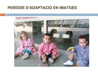 PERÍODE D’ADAPTACIÓ EN IMATGES 
