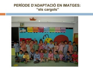PERÍODE D’ADAPTACIÓ EN IMATGES:  “els cargols” 