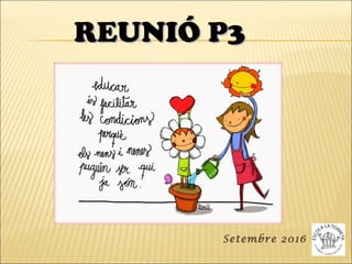 REUNIÓ P3REUNIÓ P3
Setembre 2016
 