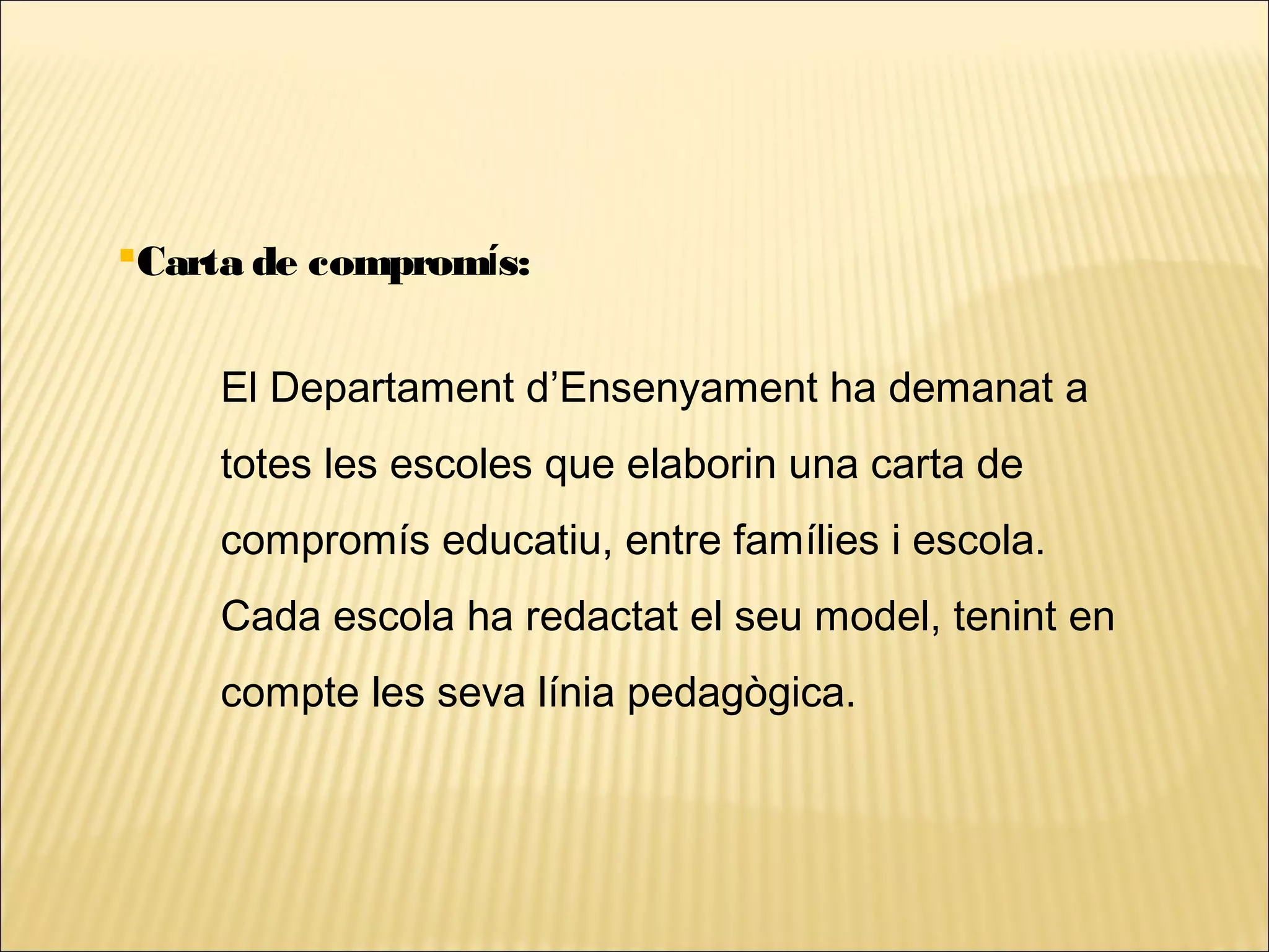 Carta de compromís:


    El Departament d’Ensenyament ha demanat a
    totes les escoles que elaborin una carta de
    compromís educatiu, entre famílies i escola.
    Cada escola ha redactat el seu model, tenint en
    compte les seva línia pedagògica.
 