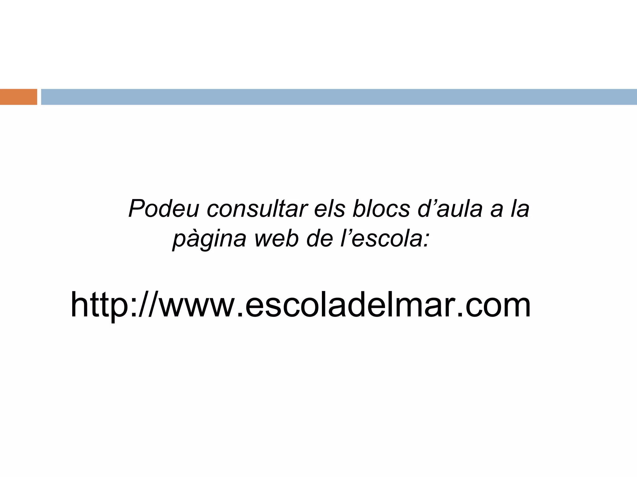 * Podeu consultar els blocs d’aula a la
pàgina web de l’escola:
http://www.escoladelmar.com
 