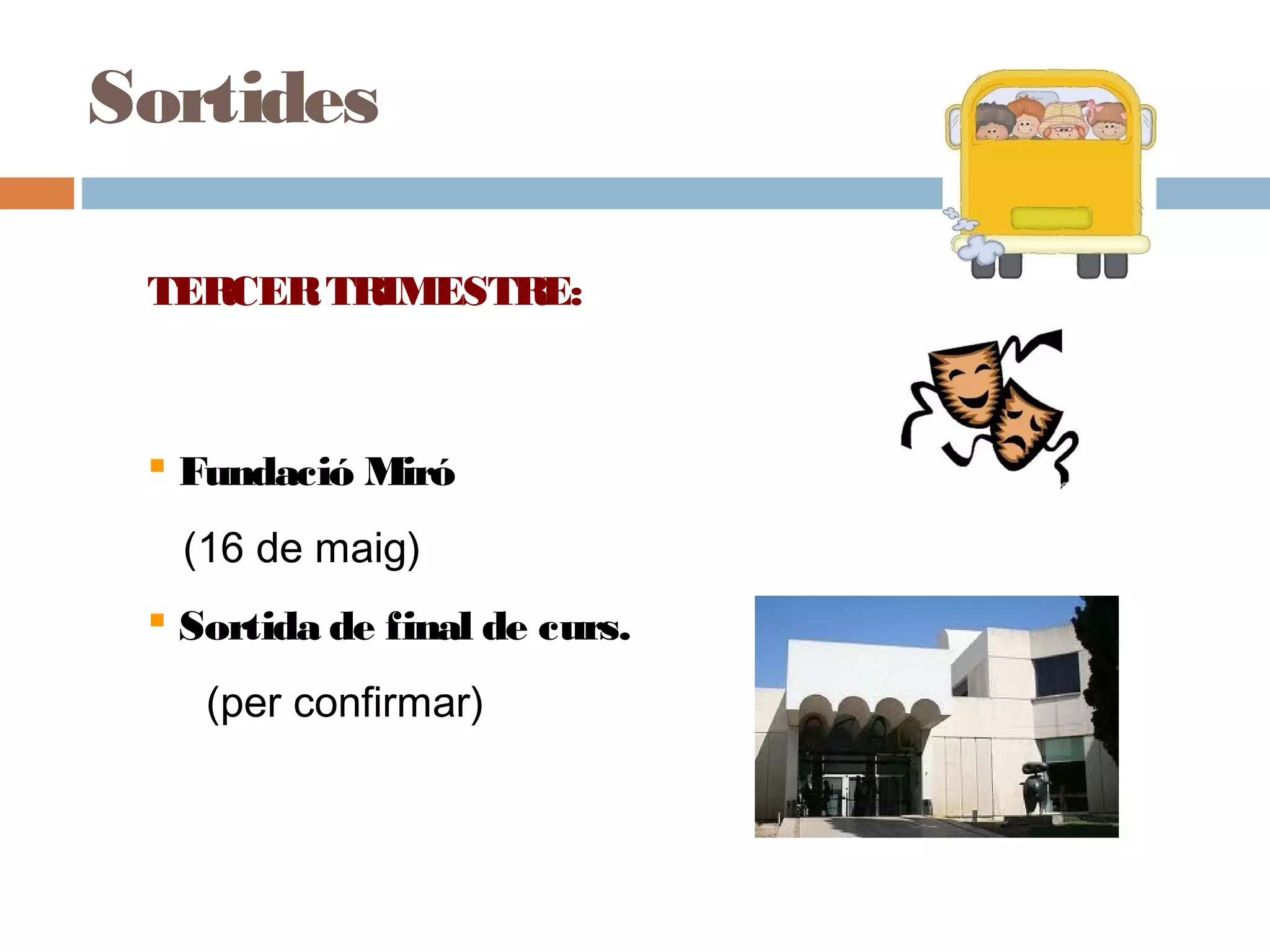 TERCERTRIMESTRE:
 Fundació Miró
(16 de maig)
 Sortida de final de curs.
(per confirmar)
Sortides
 