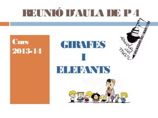 REUNIÓ D’AULA DE P4
Curs
2013-14
GIRAFES
I
ELEFANTS
 