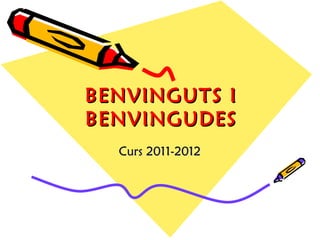 BENVINGUTS I BENVINGUDES Curs 2011-2012 