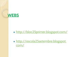 WEBS
● http://bloc25primer.blogspot.com/
● http://escola25setembre.blogspot.
com/
 