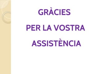 GRÀCIES
PER LA VOSTRA
ASSISTÈNCIA
 