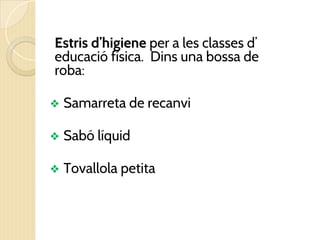 Estris d’higiene per a les classes d’
educació física. Dins una bossa de
roba:
❖ Samarreta de recanvi
❖ Sabó líquid
❖ Tovallola petita
 