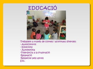 EDUCACIÓ
EMOCIONAL
Treballem a través de contes i activitats diverses:
- Autocontrol
- Emocions
- Autoestima
-Tolerància a la frustració
-Relaxació
-Respecte pels altres
Etc.
 