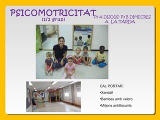 PSICOMOTRICITAT
(1/2 grup)
CAL PORTAR:
•Xandall
•Bambes amb velcro
•Mitjons antilliscants
P3 A DIJOUS- P3 B DIMECRES
A LA TARDA
 