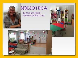 BIBLIOTECA
Es farà una sessió
setmanal en gran grup.
 