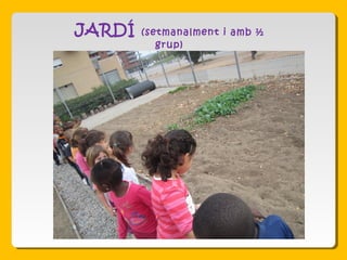 JARDÍ (setmanalment i amb ½
grup)
 