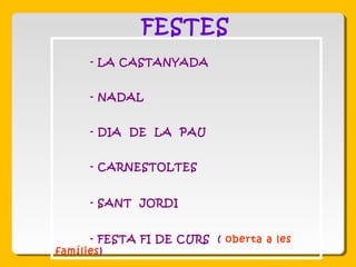 FESTES
- LA CASTANYADA
- NADAL
- DIA DE LA PAU
- CARNESTOLTES
- SANT JORDI
- FESTA FI DE CURS ( oberta a les
famílies)
 