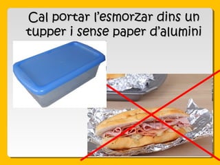 Cal portar l’esmorzar dins unCal portar l’esmorzar dins un
tupper i sense paper d’aluminitupper i sense paper d’alumini
 