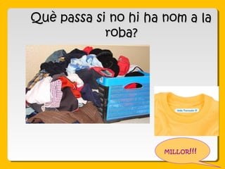 Què passa si no hi ha nom a laQuè passa si no hi ha nom a la
roba?roba?
MILLOR!!!
 