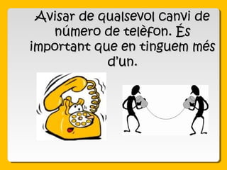 Avisar de qualsevol canvi deAvisar de qualsevol canvi de
número de telèfon. Ésnúmero de telèfon. És
important que en tinguem mésimportant que en tinguem més
d’un.d’un.
 