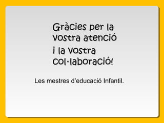 Gràcies per laGràcies per la
vostra atencióvostra atenció
i la vostrai la vostra
col·laboració!col·laboració!
Les mestres d’educació Infantil.
 