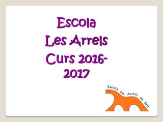 Escola
Les Arrels
Curs 2016-
2017
 