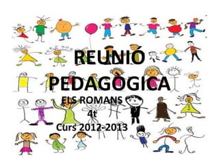 REUNIÓ
PEDAGÒGICA
 ELS ROMANS
      4t
Curs 2012-2013
 