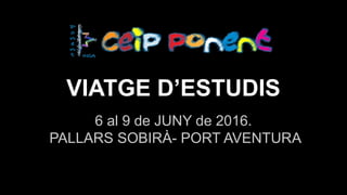 VIATGE D’ESTUDIS
6 al 9 de JUNY de 2016.
PALLARS SOBIRÀ- PORT AVENTURA
 