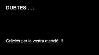 DUBTES ….
Gràcies per la vostra atenció !!!
 
