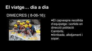 El viatge… dia a dia
DIMECRES ( 8-06-16):
Rafting
●El capvespre recollida
d’equipatge i sortida en
direcció població
Cambrils.
●Arribada, allotjament i
sopar.
 