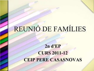 REUNIÓ DE FAMÍLIES 2n d'EP CURS 2011-12 CEIP PERE CASASNOVAS 