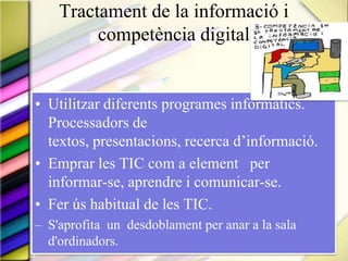 Competència matemàticaHabilitat per utilitzar i relacionar els símbols, els nombres, les seves operacions bàsiques, i les formes d’expressió i raonament matemàtic:Per produir i per interpretar diferents tipus d’informacióPer ampliar el coneixement sobre aspectes quantitatius i espacials de la realitatPer resoldre problemes relacionats amb la vida quotidiana i amb el món laboral.Conèixer, identificar, escriure, comparar i ordenar  nombres fins a 3 xifres.Operacions elementals: sumes duent, restes  sense dur, iniciació a la multiplicacioResolució de problemes que intervingui una  operacióCàlcul mental: operacions i problemes senzills. Ús de diferents estratègies per resoldre problemes 