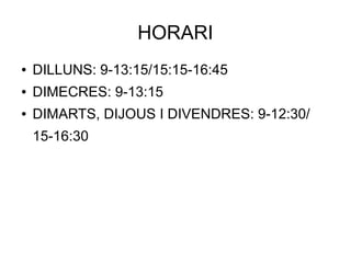 HORARI
● DILLUNS: 9-13:15/15:15-16:45
● DIMECRES: 9-13:15
● DIMARTS, DIJOUS I DIVENDRES: 9-12:30/
15-16:30
 