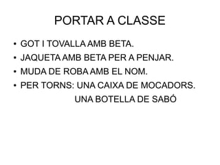 PORTAR A CLASSE
● GOT I TOVALLA AMB BETA.
● JAQUETA AMB BETA PER A PENJAR.
● MUDA DE ROBA AMB EL NOM.
● PER TORNS: UNA CAIXA DE MOCADORS.
UNA BOTELLA DE SABÓ
 