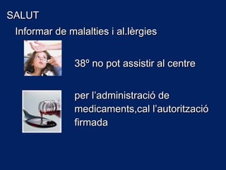 SALUTSALUT
Informar de malalties i al.lèrgiesInformar de malalties i al.lèrgies
38º no pot assistir al centre38º no pot assistir al centre
per l’administració deper l’administració de
medicaments,cal l’autoritzaciómedicaments,cal l’autorització
firmadafirmada
 
