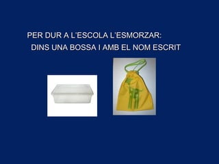 PER DUR A L’ESCOLA L’ESMORZAR:PER DUR A L’ESCOLA L’ESMORZAR:
DINS UNA BOSSA I AMB EL NOM ESCRITDINS UNA BOSSA I AMB EL NOM ESCRIT
 