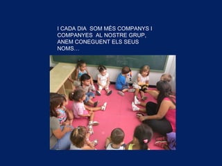 I CADA DIA SOM MÉS COMPANYS I
COMPANYES AL NOSTRE GRUP,
ANEM CONEGUENT ELS SEUS
NOMS…
 