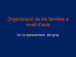 Organització de les famílies a
nivell d’aula
Un /a representant del grupUn /a representant del grup
 