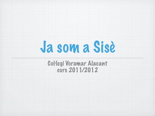 Ja som a Sisè
 Col·legi Voramar Alacant
      curs 2011/2012
 